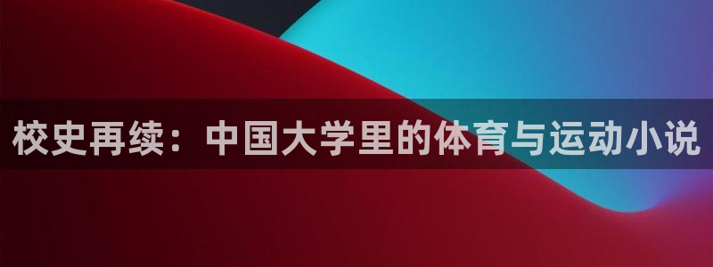 oety欧亿：校史再续：中国大学里的体育与运动小说