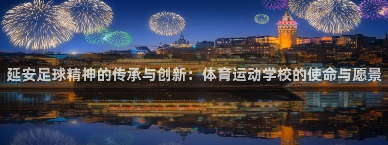 oety欧亿：延安足球精神的传承与创新：体育运动学校的使命与愿景