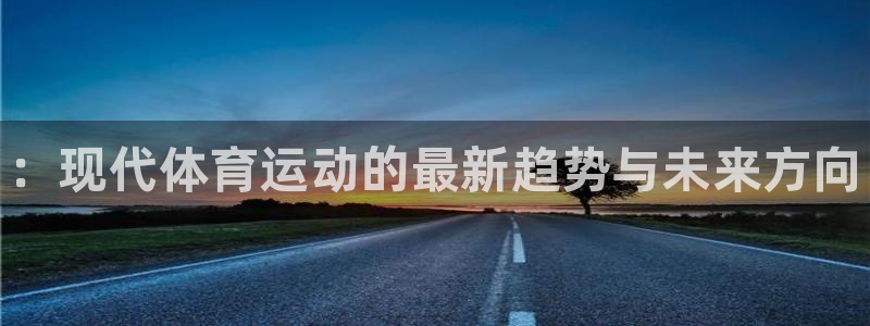 oety欧亿：：现代体育运动的最新趋势与未来方向