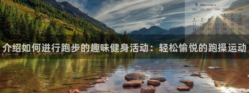 oety欧亿：介绍如何进行跑步的趣味健身活动：轻松愉悦的跑操运动