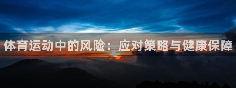 oety欧亿：体育运动中的风险：应对策略与健康保障