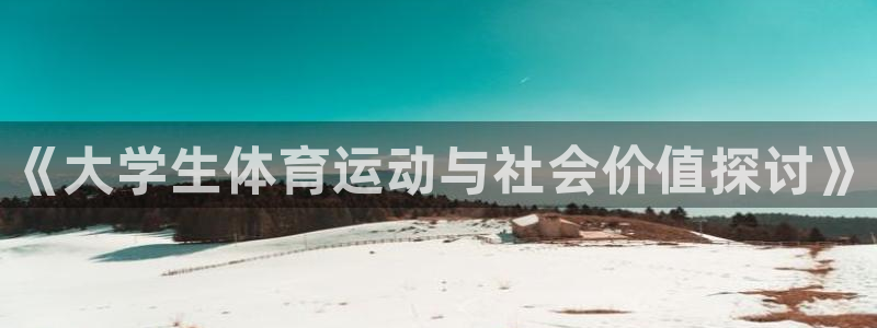 oety欧亿：《大学生体育运动与社会价值探讨》