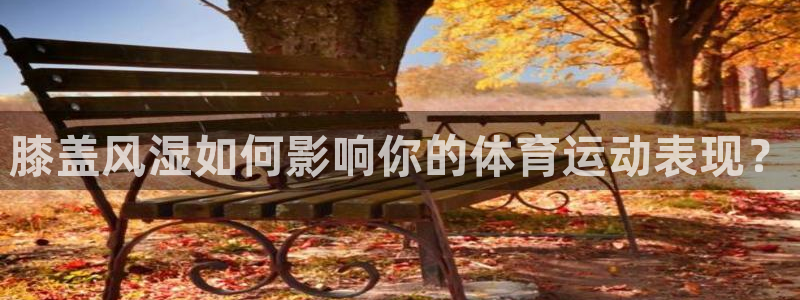 oety欧亿：膝盖风湿如何影响你的体育运动表现？