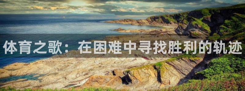 oety欧亿：体育之歌：在困难中寻找胜利的轨迹