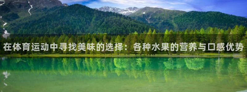 oety欧亿：在体育运动中寻找美味的选择：各种水果的营养与口感优势