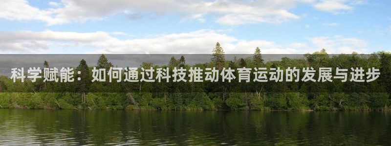 oety欧亿：科学赋能：如何通过科技推动体育运动的发展与进步