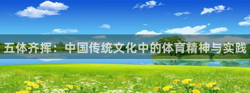 oety欧亿：五体齐挥：中国传统文化中的体育精神与实践
