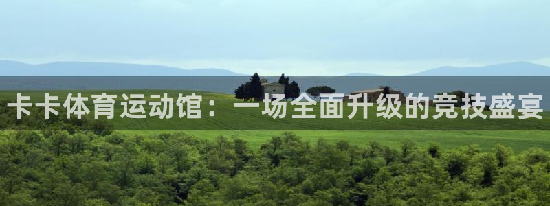 oety欧亿：卡卡体育运动馆：一场全面升级的竞技盛宴
