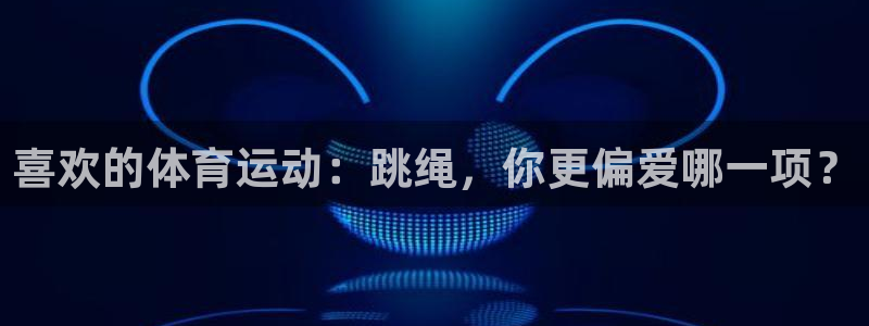 oety欧亿：喜欢的体育运动：跳绳，你更偏爱哪一项？