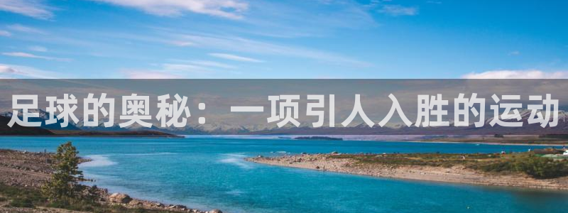 oety欧亿：足球的奥秘：一项引人入胜的运动