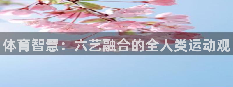 oety欧亿：体育智慧：六艺融合的全人类运动观