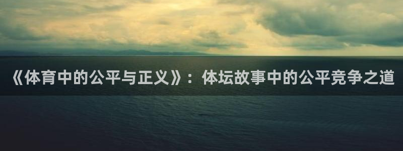 oety欧亿：《体育中的公平与正义》：体坛故事中的公平竞争之道