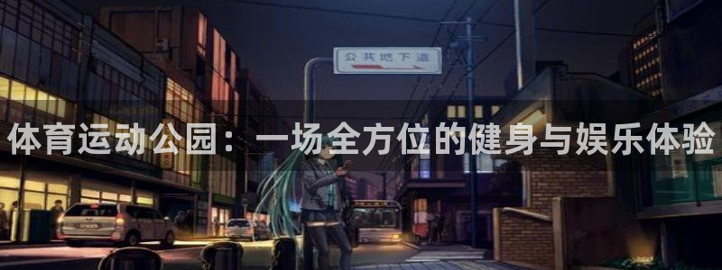 oety欧亿：体育运动公园：一场全方位的健身与娱乐体验