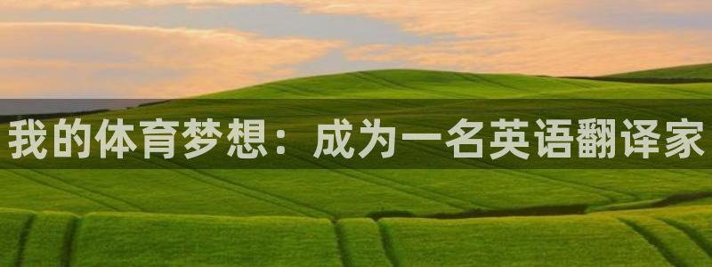 oety欧亿：我的体育梦想：成为一名英语翻译家