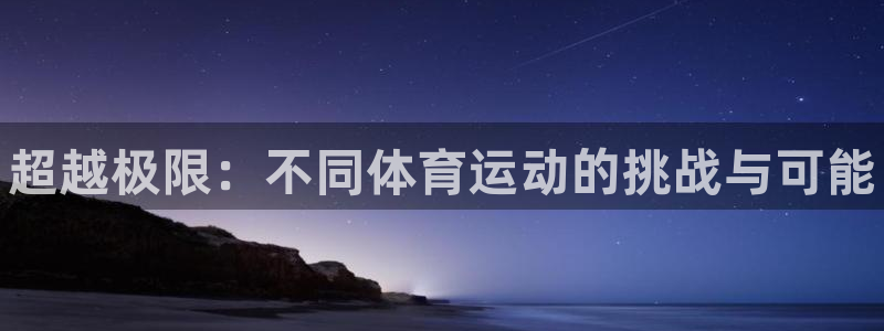 oety欧亿：超越极限：不同体育运动的挑战与可能
