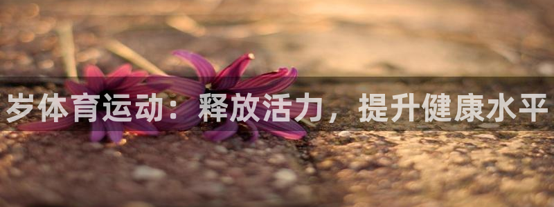 oety欧亿：岁体育运动：释放活力，提升健康水平