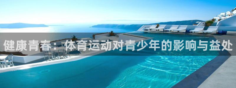 oety欧亿：健康青春：体育运动对青少年的影响与益处
