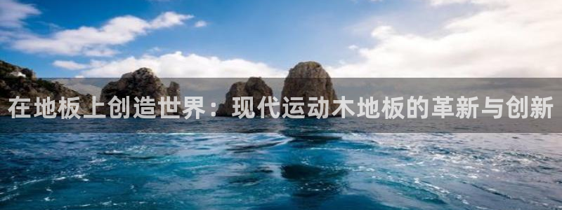 oety欧亿：在地板上创造世界：现代运动木地板的革新与创新