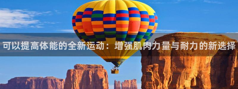 oety欧亿：可以提高体能的全新运动：增强肌肉力量与耐力的新选择