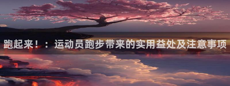 oety欧亿：跑起来！：运动员跑步带来的实用益处及注意事项