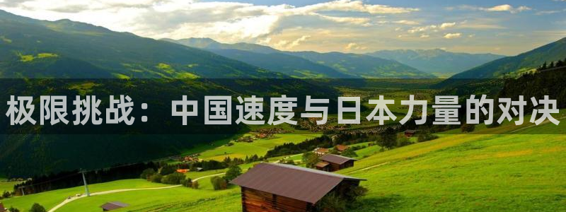 oety欧亿：极限挑战：中国速度与日本力量的对决
