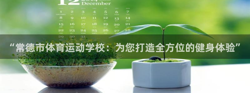 oety欧亿：“常德市体育运动学校：为您打造全方位的健身体验”